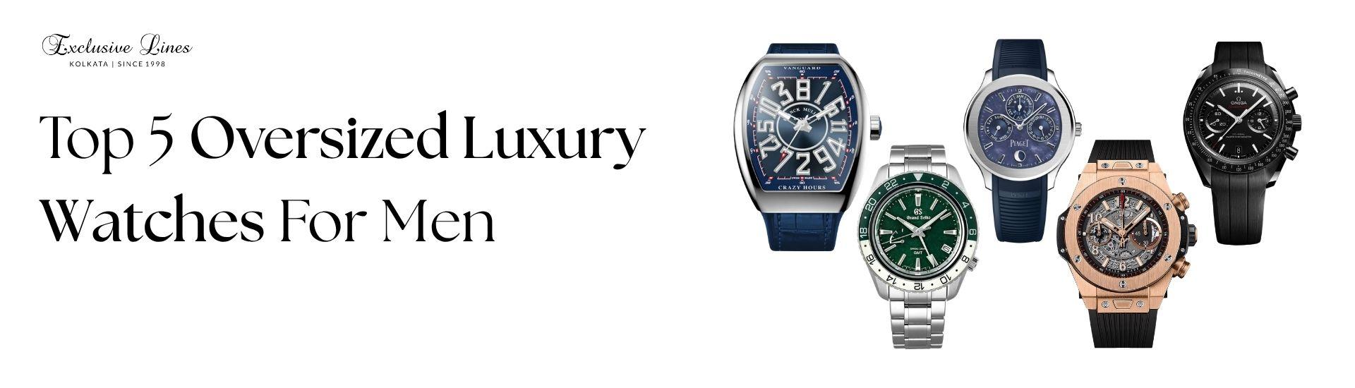 Big, Bold, Luxurious: Top 5 Oversized Luxury Watches For Men