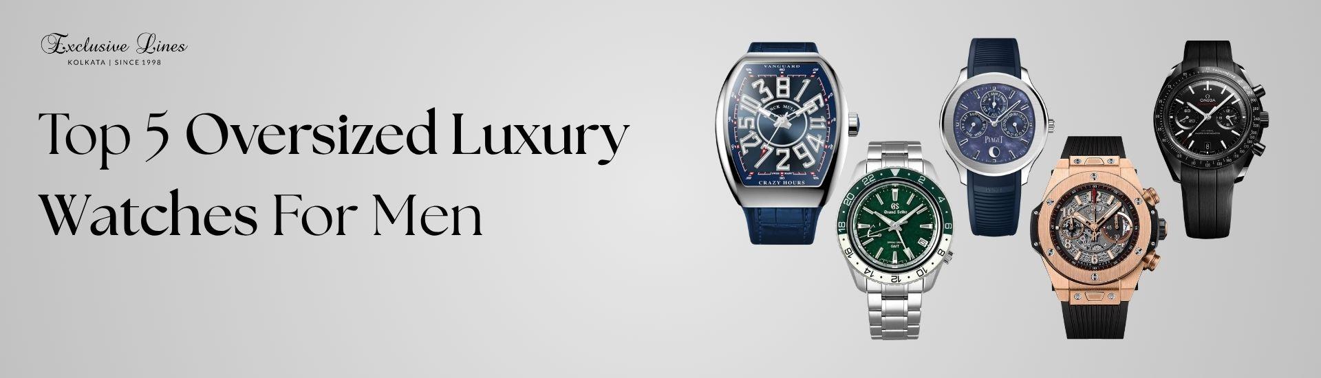 Big, Bold, Luxurious: Top 5 Oversized Luxury Watches For Men