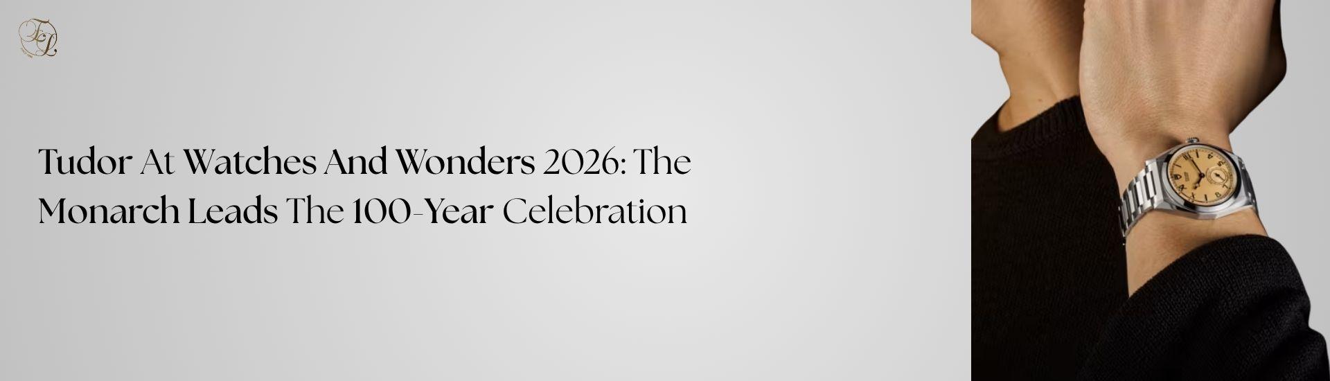 Tudor At Watches And Wonders 2026: The Monarch Leads The 100-Year Celebration